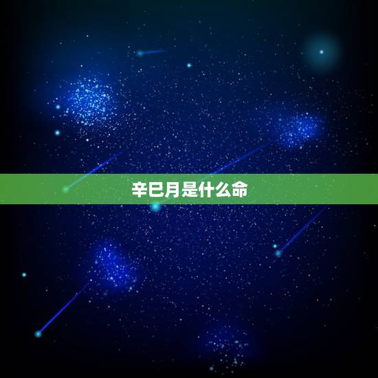 辛巳月是什么命,辛巳月生人好吗 辛巳月是什么命,辛巳月生人好吗