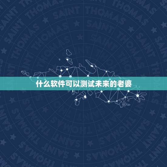 什么软件可以测试未来的老婆,有什么八卦软件可以算未来的老婆在那里等着我 什么软件可以测试未来的老婆,有什么八卦软件可以算未来的老婆在那里等着我