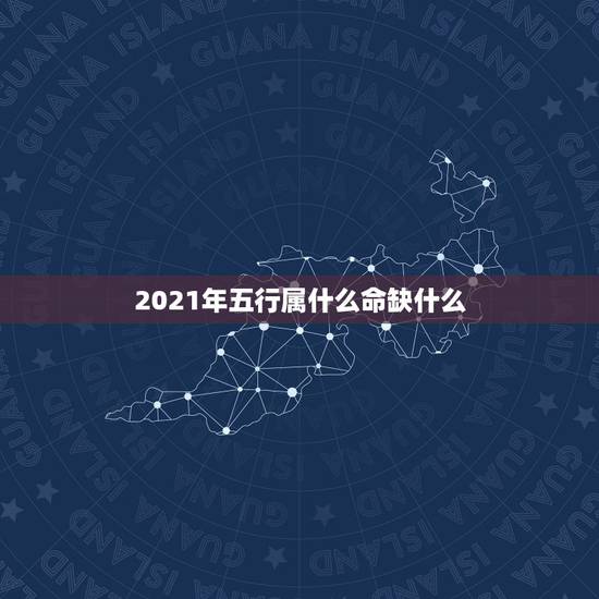 2021年五行属什么命缺什么，2021牛年五行属啥