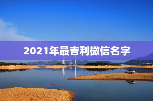 2021年最吉利微信名字，最吉利旺财的微信名