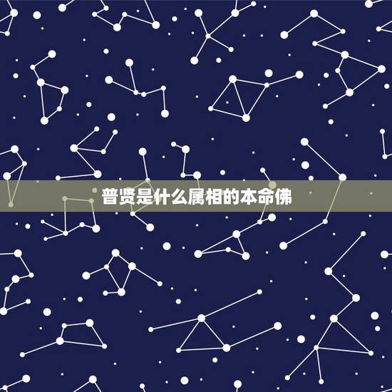 普贤是什么属相的本命佛,十二生肖本命佛的普贤 普贤是什么属相的本命佛,十二生肖本命佛的普贤