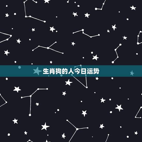 生肖狗的人今日运势,82年属狗今天的运气 生肖狗的人今日运势,82年属狗今天的运气