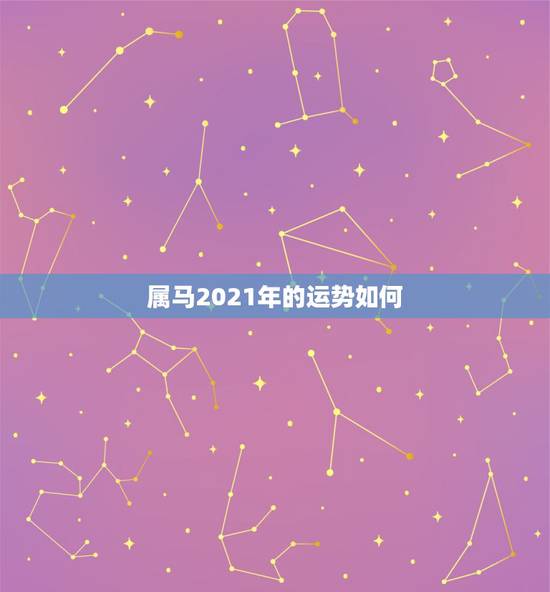属马2021年的运势如何，2021年属马女全年运势如何
