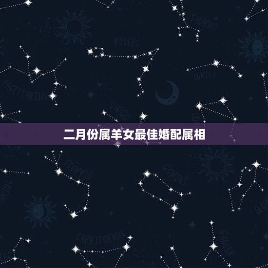二月份属羊女最佳婚配属相,女属羊与哪个生肖配对最好 二月份属羊女最佳婚配属相,女属羊与哪个生肖配对最好