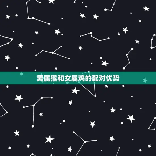 男属猴和女属鸡的配对优势 男属猴和女属鸡的配对优势