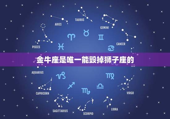 金牛座是唯一能毁掉狮子座的,为什么金牛座会如此的讨厌狮子座? 金牛座是唯一能毁掉狮子座的,为什么金牛座会如此的讨厌狮子座?