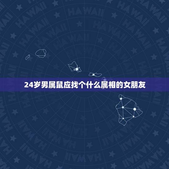 24岁男属鼠应找个什么属相的女朋友,1996年属鼠女一生的运势运程 24岁男属鼠应找个什么属相的女朋友,1996年属鼠女一生的运势运程