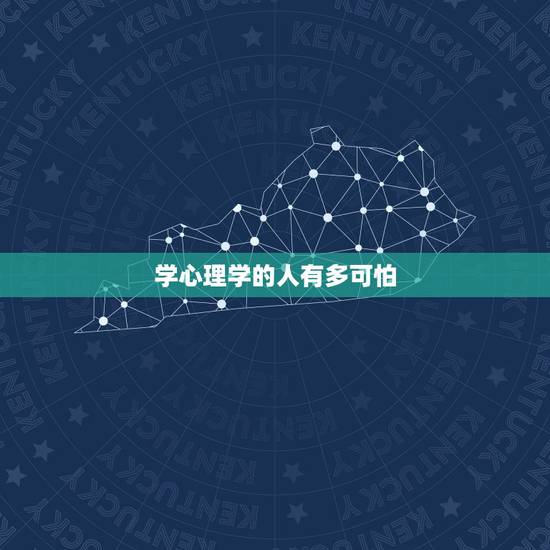 学心理学的人有多可怕,为什么说学心理学的女人很可怕 原因是什么 学心理学的人有多可怕,为什么说学心理学的女人很可怕 原因是什么