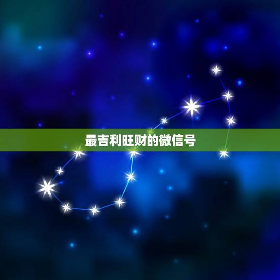 最吉利旺财的微信号,最吉利旺财的微信名 最吉利旺财的微信号,最吉利旺财的微信名