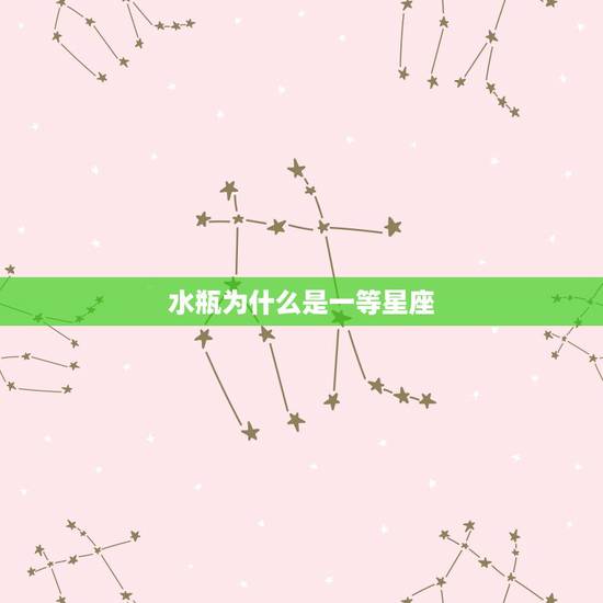 水瓶为什么是一等星座，为什么说水瓶座很可怕？