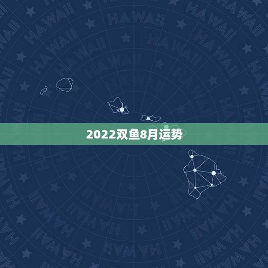 2022双鱼8月运势，双鱼座八月运势