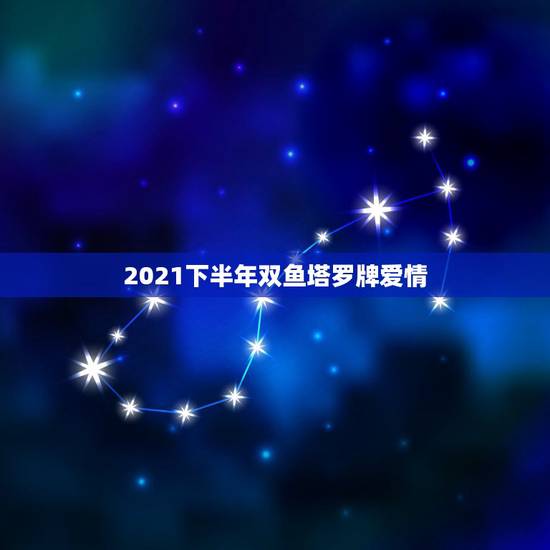 2021下半年双鱼塔罗牌爱情，塔罗牌占卜爱情事业1992年2月29属猴