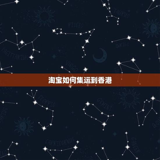 淘宝如何集运到香港,淘宝集运到香港需要多长时间? 淘宝如何集运到香港,淘宝集运到香港需要多长时间?