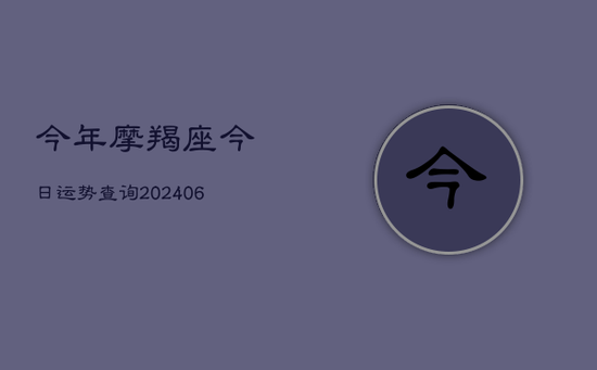 今年摩羯座今日运势查询(20240605)