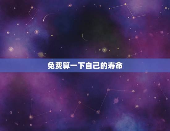免费算一下自己的寿命,怎么知道自己寿命有多长? 免费算一下自己的寿命,怎么知道自己寿命有多长?