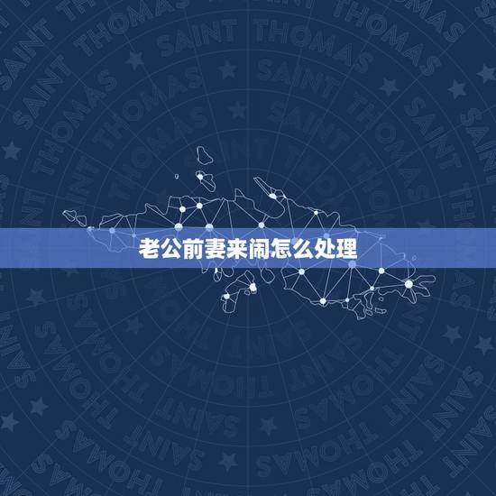 老公前妻来闹怎么处理,我老公已经离婚,可他前妻老是来闹,怎么办? 老公前妻来闹怎么处理,我老公已经离婚,可他前妻老是来闹,怎么办?
