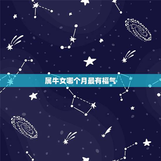属牛女哪个月最有福气,牛宝宝几月出生旺父母 属牛女哪个月最有福气,牛宝宝几月出生旺父母