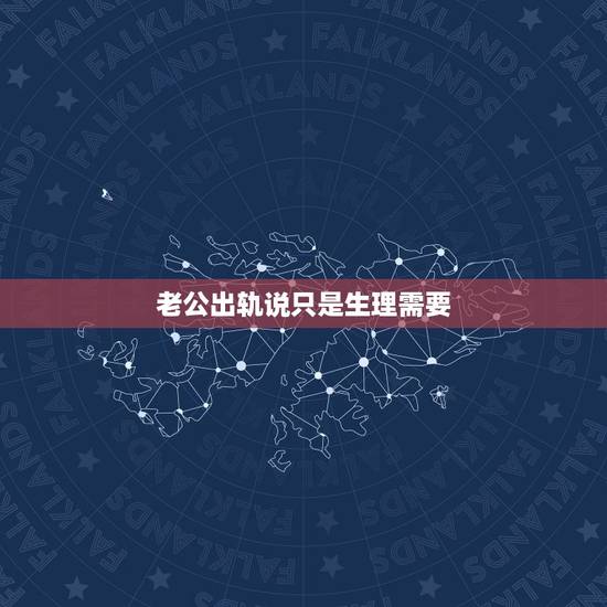 老公出轨说只是生理需要，老公出轨说跟初恋睡因为以前没得到，只是玩玩他，