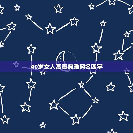40岁女人高贵典雅网名四字,急求:适合40岁女性的网名 40岁女人高贵典雅网名四字,急求:适合40岁女性的网名