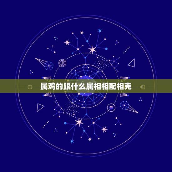 属鸡的跟什么属相相配相克,鸡和鼠相配婚姻如何 属鸡的跟什么属相相配相克,鸡和鼠相配婚姻如何
