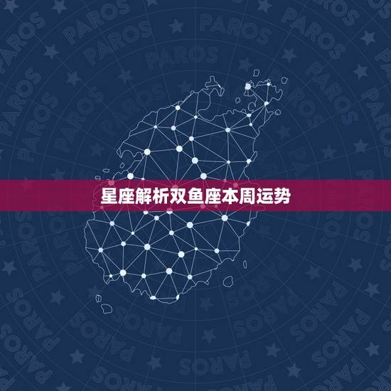 星座解析双鱼座本周运势,陶白白本周星座运势双鱼座 星座解析双鱼座本周运势,陶白白本周星座运势双鱼座