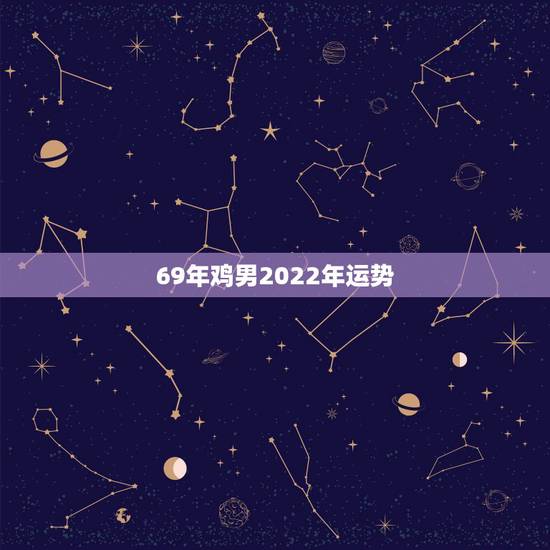 69年鸡男2022年运势 1969年鸡男一辈子命运