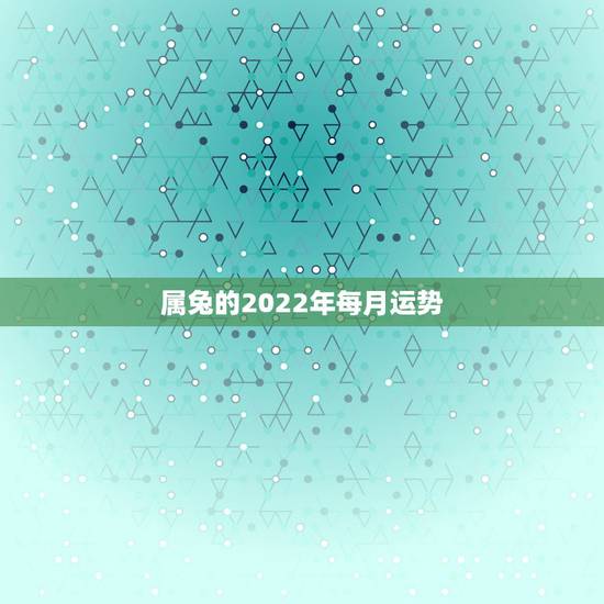 属兔的2022年每月运势，属狗的2022 年每月运势及运程