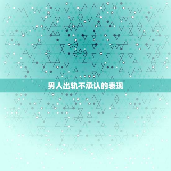 男人出轨不承认的表现,感觉老公出轨,但他死活不承认,现在每天不知该怎么 男人出轨不承认的表现,感觉老公出轨,但他死活不承认,现在每天不知该怎么