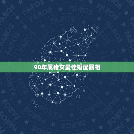 90年属猪女最佳婚配属相，95年属猪最佳婚配属相
