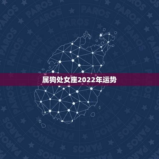 属狗处女座2022年运势,属狗今天的财运处女座 属狗处女座2022年运势,属狗今天的财运处女座
