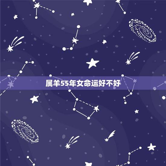 属羊55年女命运好不好,1955年属羊男2022 年运势 属羊55年女命运好不好,1955年属羊男2022 年运势