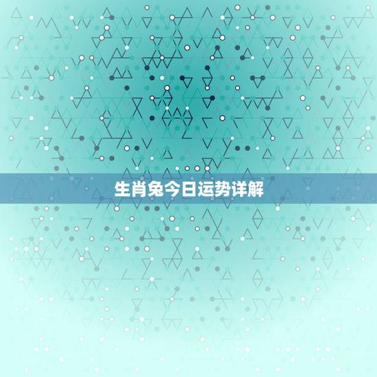 生肖兔今日运势详解,特吉生肖运势天天看 生肖兔今日运势详解,特吉生肖运势天天看