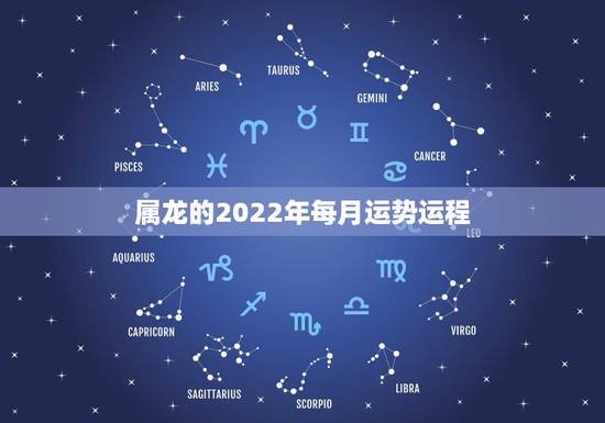 属龙的2022年每月运势运程，2022年属龙运势及运程