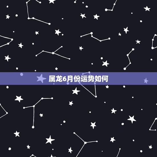 属龙6月份运势如何，2022 年属龙8月份运势