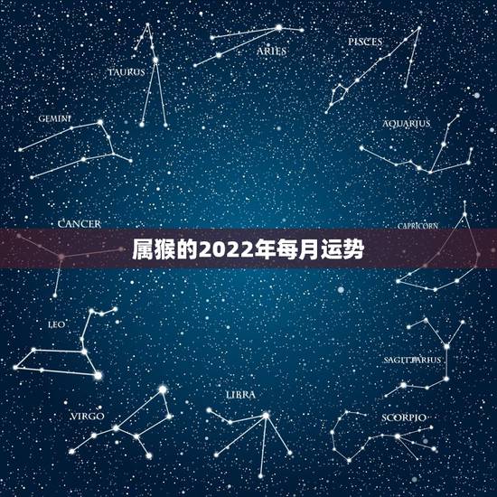 属猴的2022年每月运势，属猴人2021年运势运程每月运程