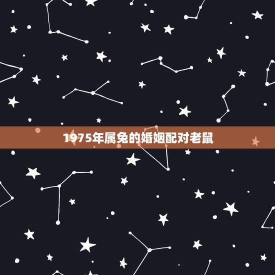 1975年属兔的婚姻配对老鼠,鼠男兔女合适婚配吗 1975年属兔的婚姻配对老鼠,鼠男兔女合适婚配吗