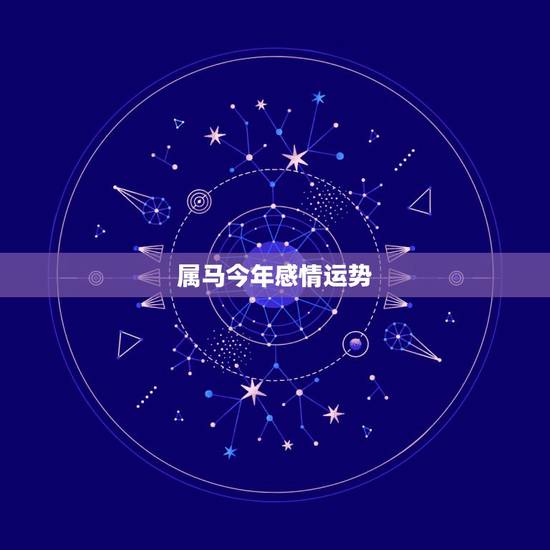 属马今年感情运势,属马的人今年运势如何? 属马今年感情运势,属马的人今年运势如何?
