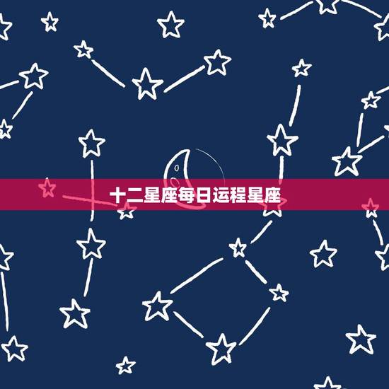 十二星座每日运程星座,十二星座的运势是怎样的? 十二星座每日运程星座,十二星座的运势是怎样的?