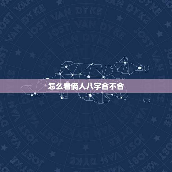 怎么看俩人八字合不合，怎么看两个人的八字合不合？