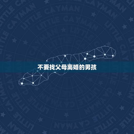 不要找父母离婚的男孩，不要找父母离婚的男孩