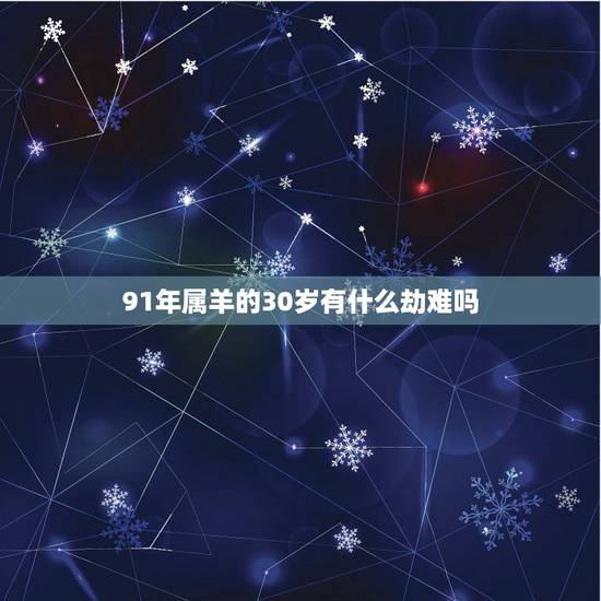 91年属羊的30岁有什么劫难吗,1991年2022 年每月运势 91年属羊的30岁有什么劫难吗,1991年2022 年每月运势