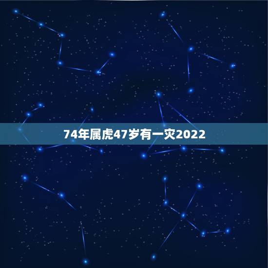 74年属虎47岁有一灾2022,1974年属虎48岁2021命运 74年属虎47岁有一灾2022,1974年属虎48岁2021命运