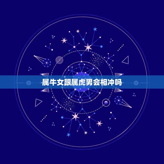 属牛女跟属虎男会相冲吗,属牛女跟属虎男不能结婚么? 属牛女跟属虎男会相冲吗,属牛女跟属虎男不能结婚么?