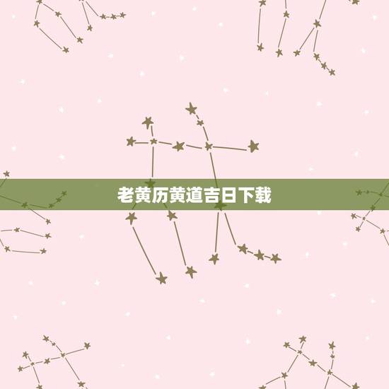 老黄历黄道吉日下载,老黄历吉日吉时辰查询 老黄历黄道吉日下载,老黄历吉日吉时辰查询
