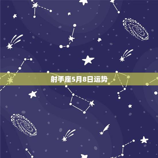 射手座5月8日运势,射手座2018年5月运势怎么样? 射手座5月8日运势,射手座2018年5月运势怎么样?