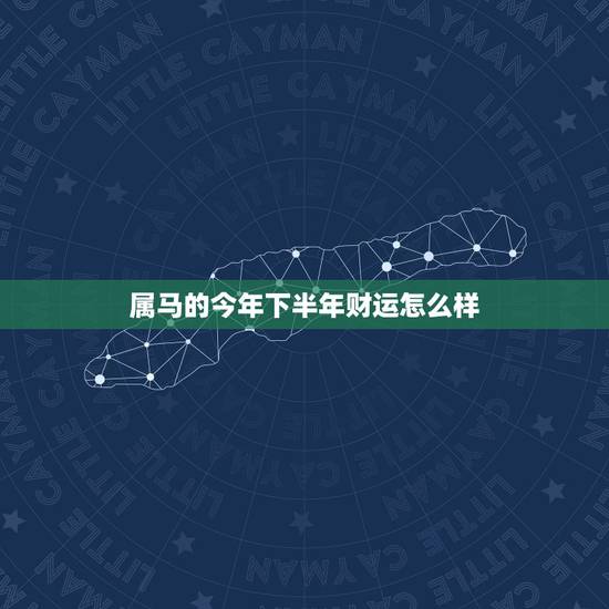 属马的今年下半年财运怎么样,属马下半年财运如何 属马的今年下半年财运怎么样,属马下半年财运如何