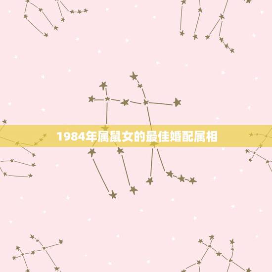 1984年属鼠女的最佳婚配属相,1984年的属鼠跟1984年的属鼠相配 1984年属鼠女的最佳婚配属相,1984年的属鼠跟1984年的属鼠相配