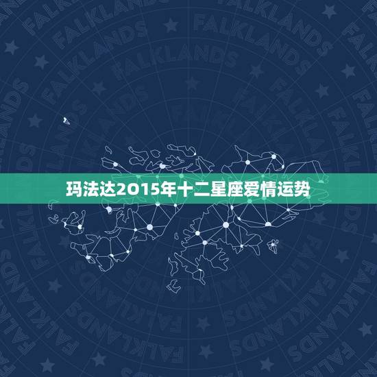 玛法达2O15年十二星座爱情运势，玛法达2015年12月17日至12月