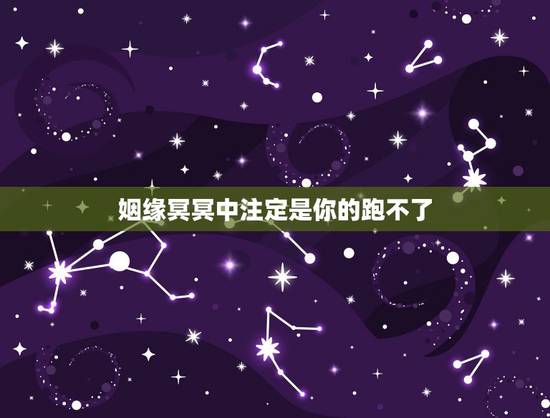 姻缘冥冥中注定是你的跑不了,你觉得姻缘是冥冥之中注定的吗?自己本质上什 姻缘冥冥中注定是你的跑不了,你觉得姻缘是冥冥之中注定的吗?自己本质上什