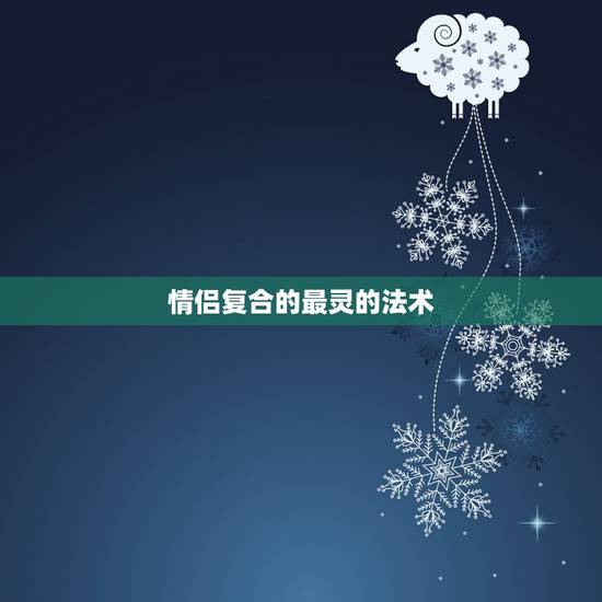 情侣复合的最灵的法术,有没有让已分手的恋人复合的法术 情侣复合的最灵的法术,有没有让已分手的恋人复合的法术